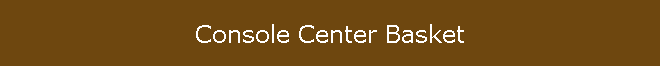 Console Center Basket